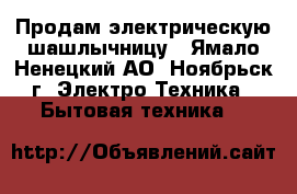 Продам электрическую шашлычницу - Ямало-Ненецкий АО, Ноябрьск г. Электро-Техника » Бытовая техника   